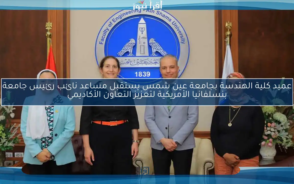 عميد كلية الهندسة بجامعة عين شمس يستقبل مساعد نائب رئيس جامعة بنسلفانيا الأمريكية لتعزيز التعاون الأكاديمي