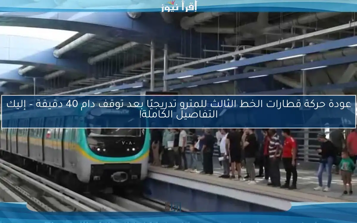 عودة حركة قطارات الخط الثالث للمترو تدريجيًا بعد توقف دام 40 دقيقة – إليك التفاصيل الكاملة!