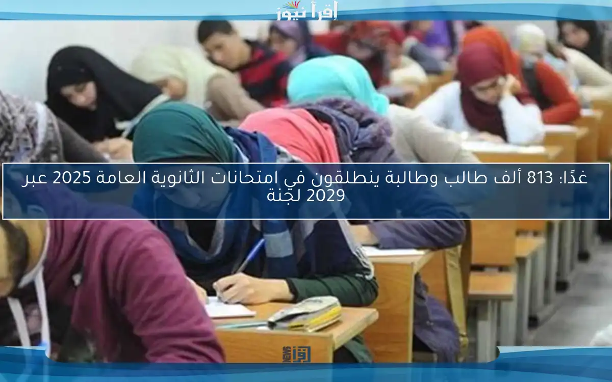 غدًا: 813 ألف طالب وطالبة ينطلقون في امتحانات الثانوية العامة 2025 عبر 2029 لجنة