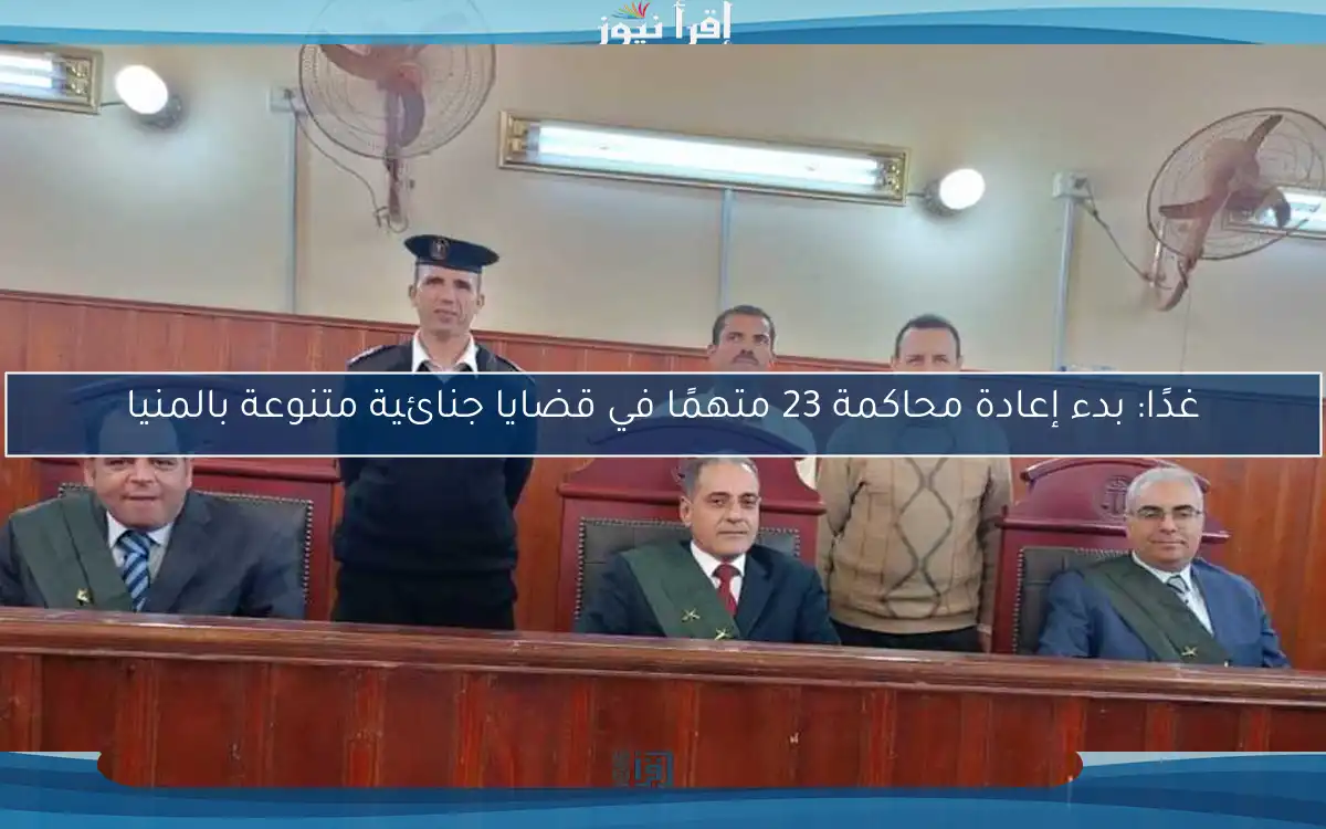 غدًا: بدء إعادة محاكمة 23 متهمًا في قضايا جنائية متنوعة بالمنيا