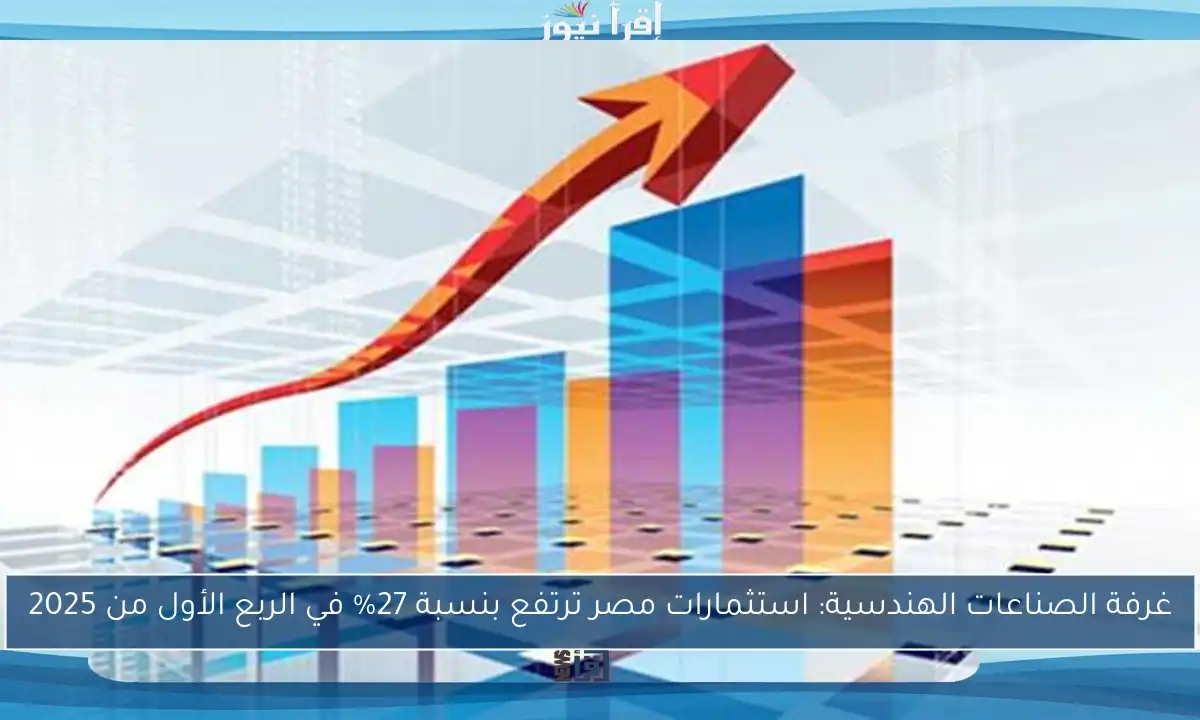 غرفة الصناعات الهندسية: استثمارات مصر ترتفع بنسبة 27% في الربع الأول من 2025