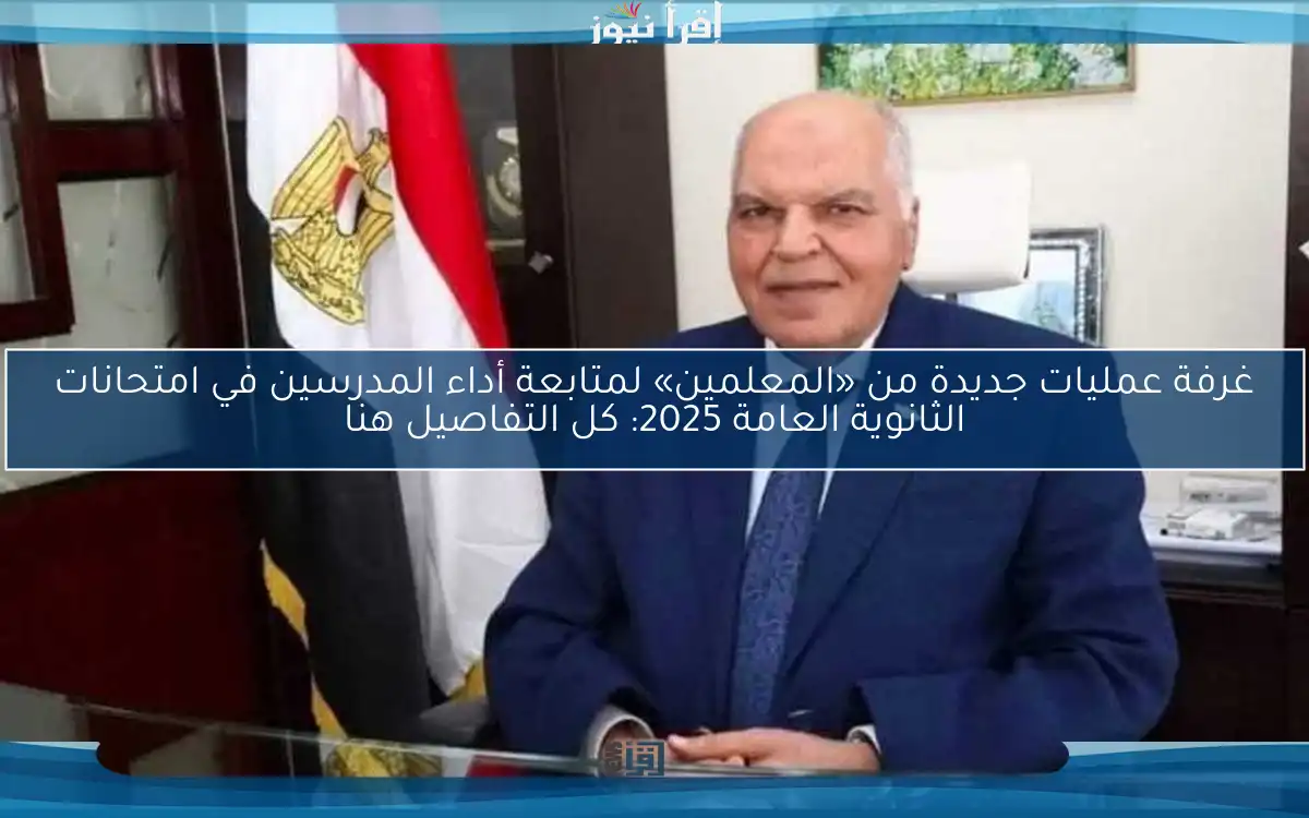 غرفة عمليات جديدة من «المعلمين» لمتابعة أداء المدرسين في امتحانات الثانوية العامة 2025: كل التفاصيل هنا