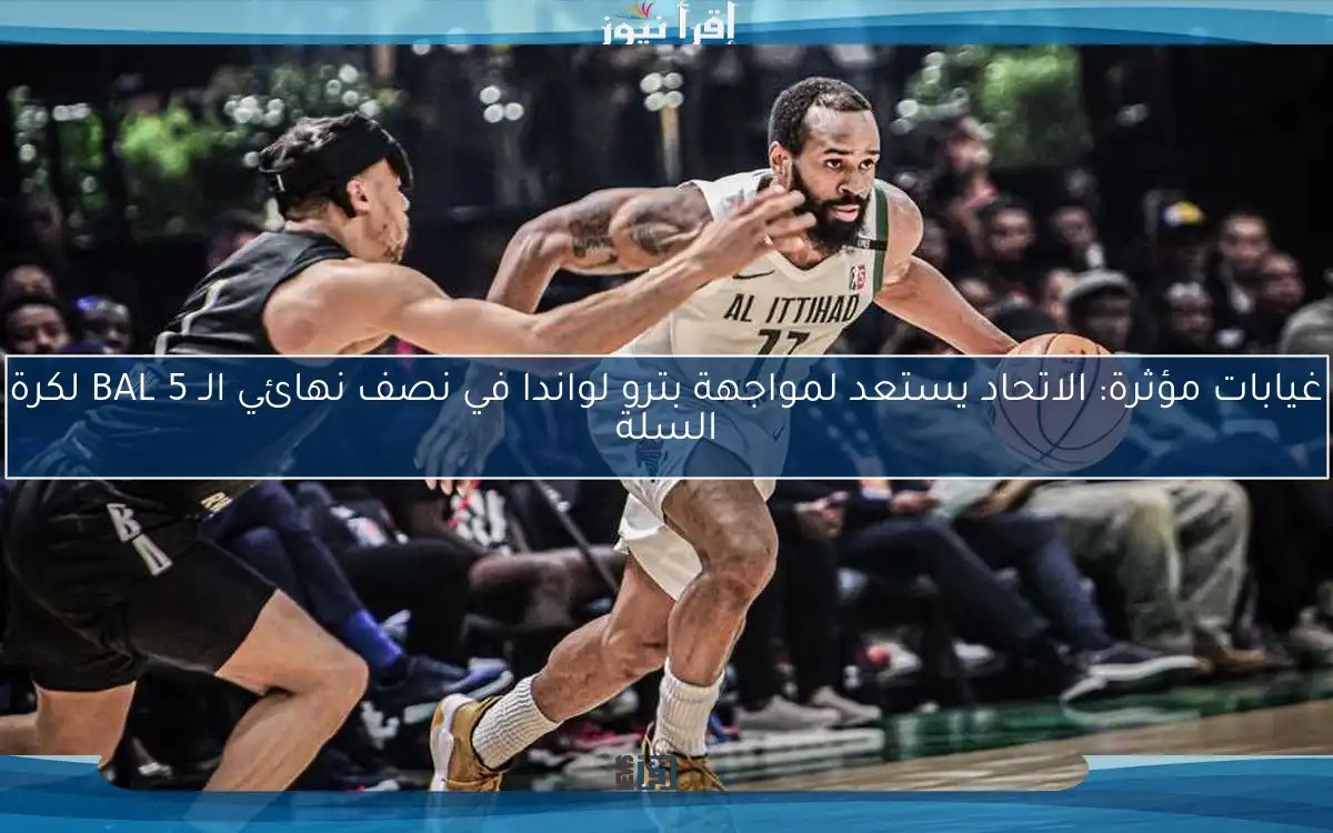 غيابات مؤثرة: الاتحاد يستعد لمواجهة بترو لواندا في نصف نهائي الـ BAL 5 لكرة السلة