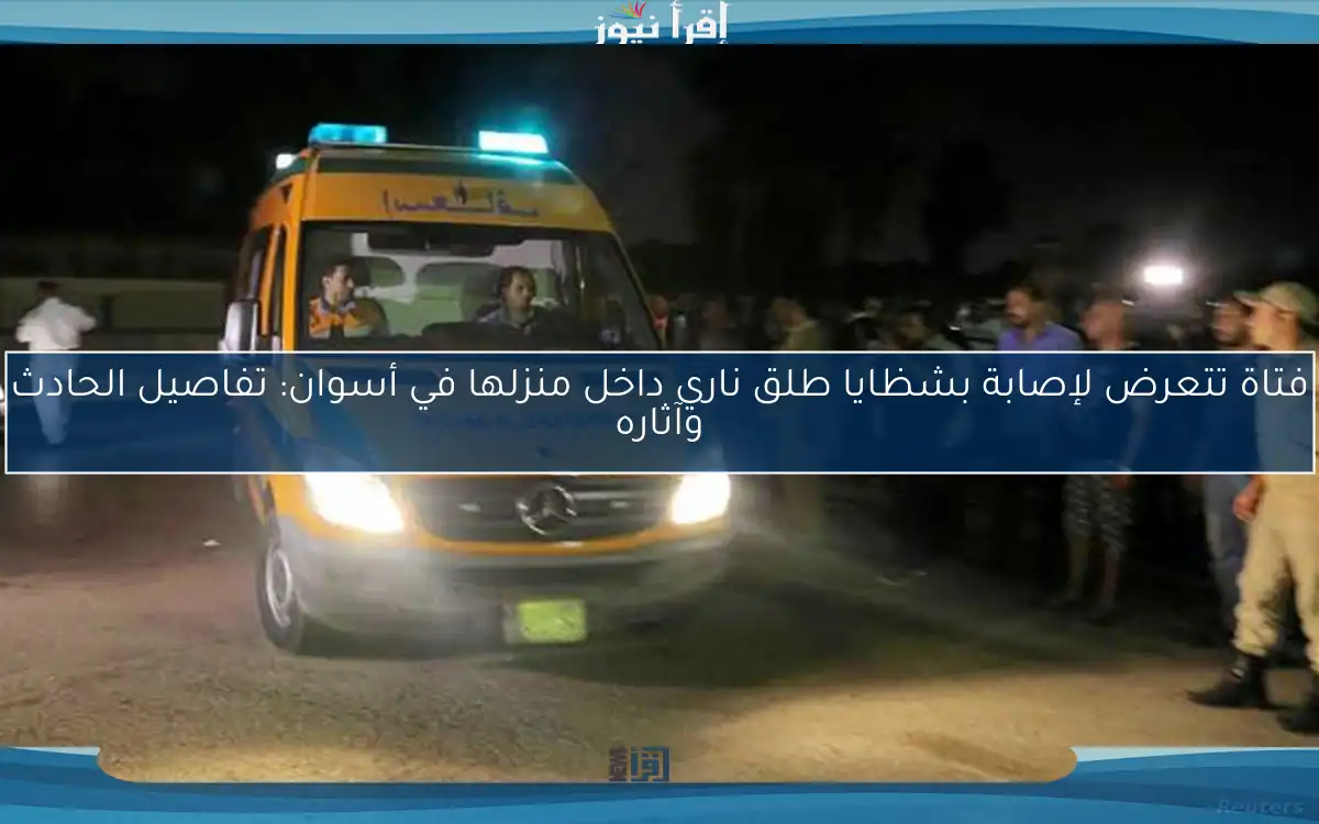 فتاة تتعرض لإصابة بشظايا طلق ناري داخل منزلها في أسوان: تفاصيل الحادث وآثاره