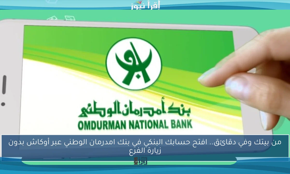من بيتك وفي دقائق.. افتح حسابك البنكي في بنك امدرمان الوطني عبر أوكاش بدون زيارة الفرع