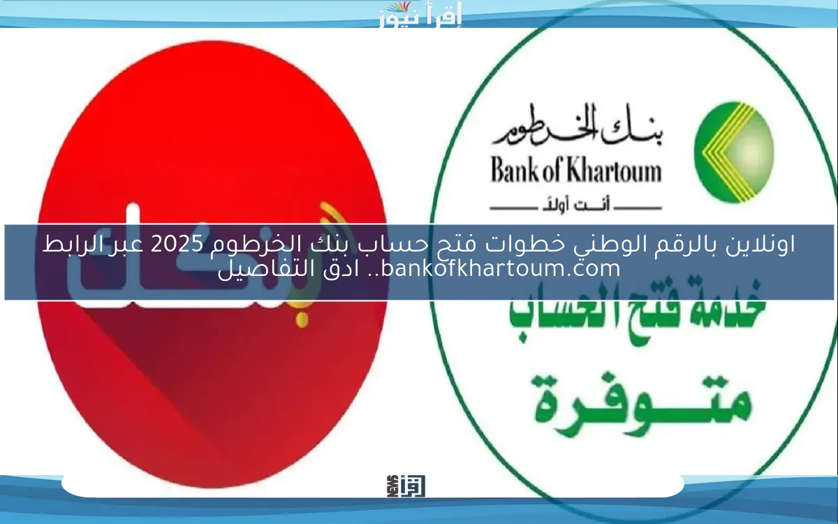 اونلاين بالرقم الوطني خطوات فتح حساب بنك الخرطوم 2025 عبر الرابط bankofkhartoum.com.. ادق التفاصيل