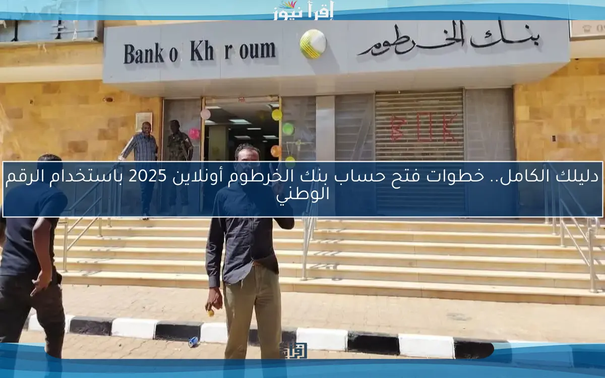 دليلك الكامل.. خطوات فتح حساب بنك الخرطوم أونلاين 2025 باستخدام الرقم الوطني