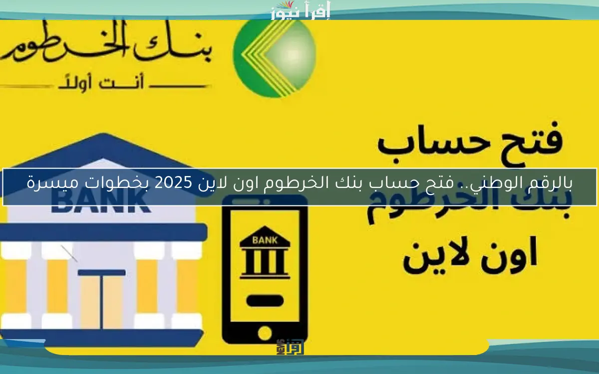 بالرقم الوطني.. فتح حساب بنك الخرطوم اون لاين 2025 بخطوات ميسرة