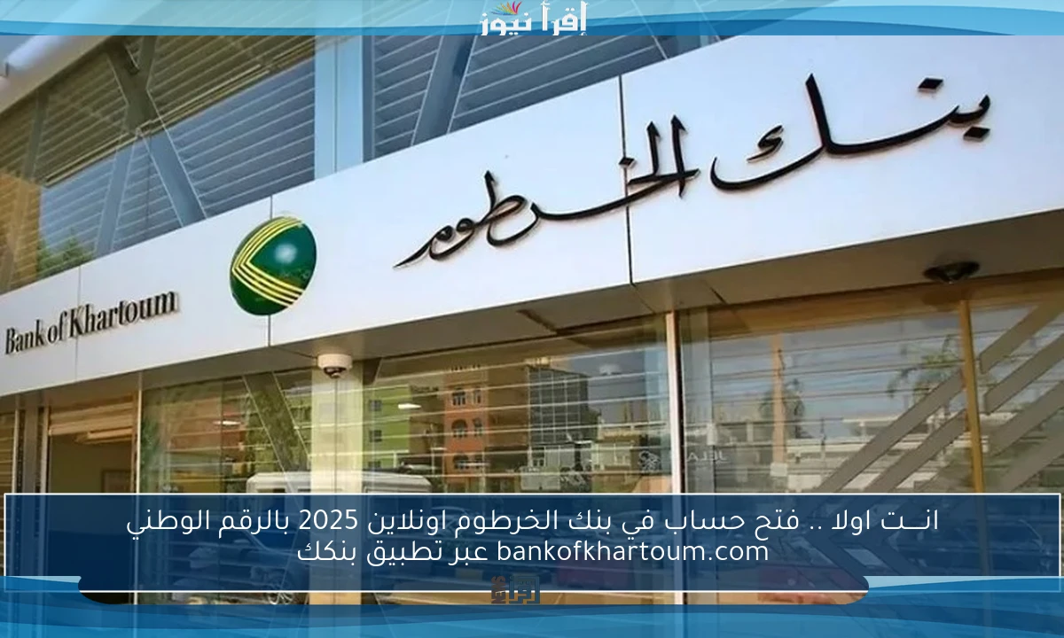 انـــــت اولا .. فتح حساب في بنك الخرطوم اونلاين 2025 بالرقم الوطني bankofkhartoum.com عبر تطبيق بنكك