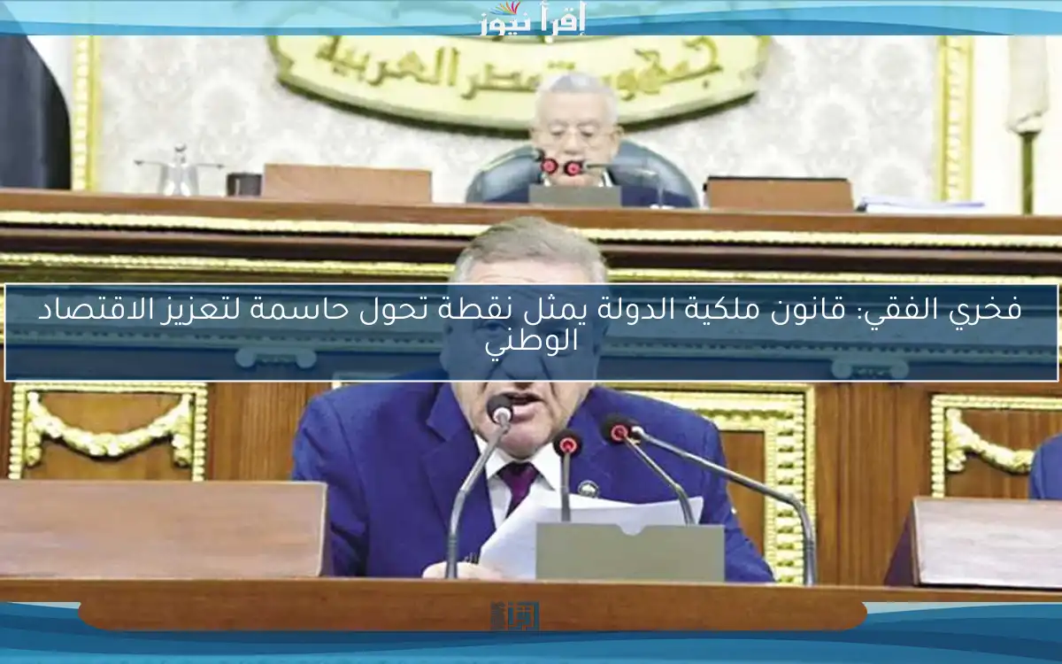 فخري الفقي: قانون ملكية الدولة يمثل نقطة تحول حاسمة لتعزيز الاقتصاد الوطني