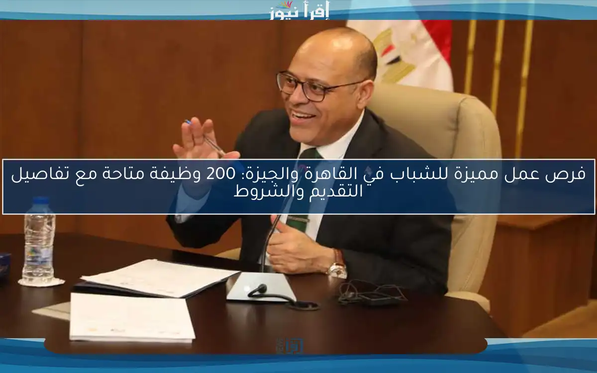 فرص عمل مميزة للشباب في القاهرة والجيزة: 200 وظيفة متاحة مع تفاصيل التقديم والشروط