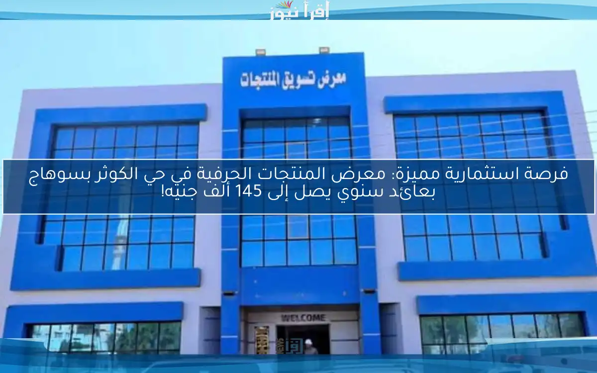 فرصة استثمارية مميزة: معرض المنتجات الحرفية في حي الكوثر بسوهاج بعائد سنوي يصل إلى 145 ألف جنيه!
