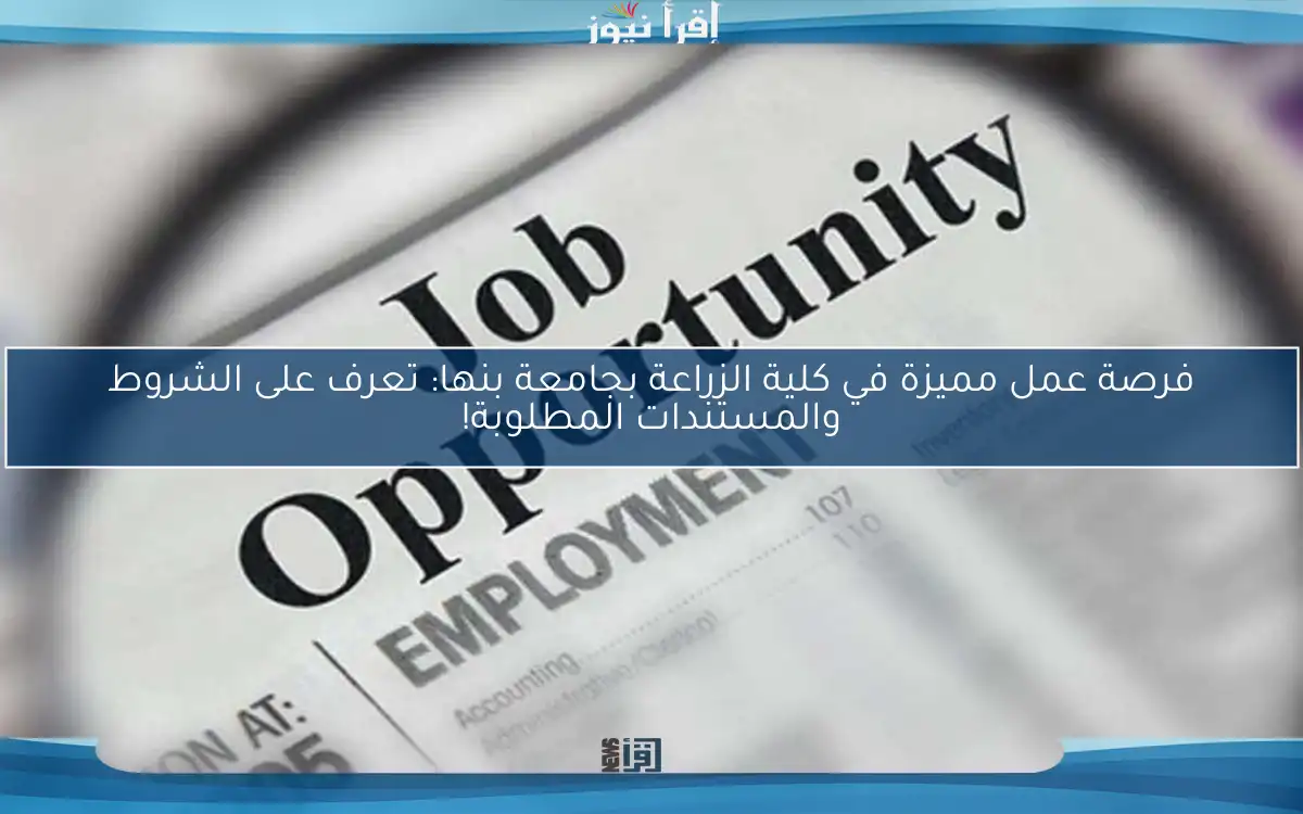 فرصة عمل مميزة في كلية الزراعة بجامعة بنها: تعرف على الشروط والمستندات المطلوبة!