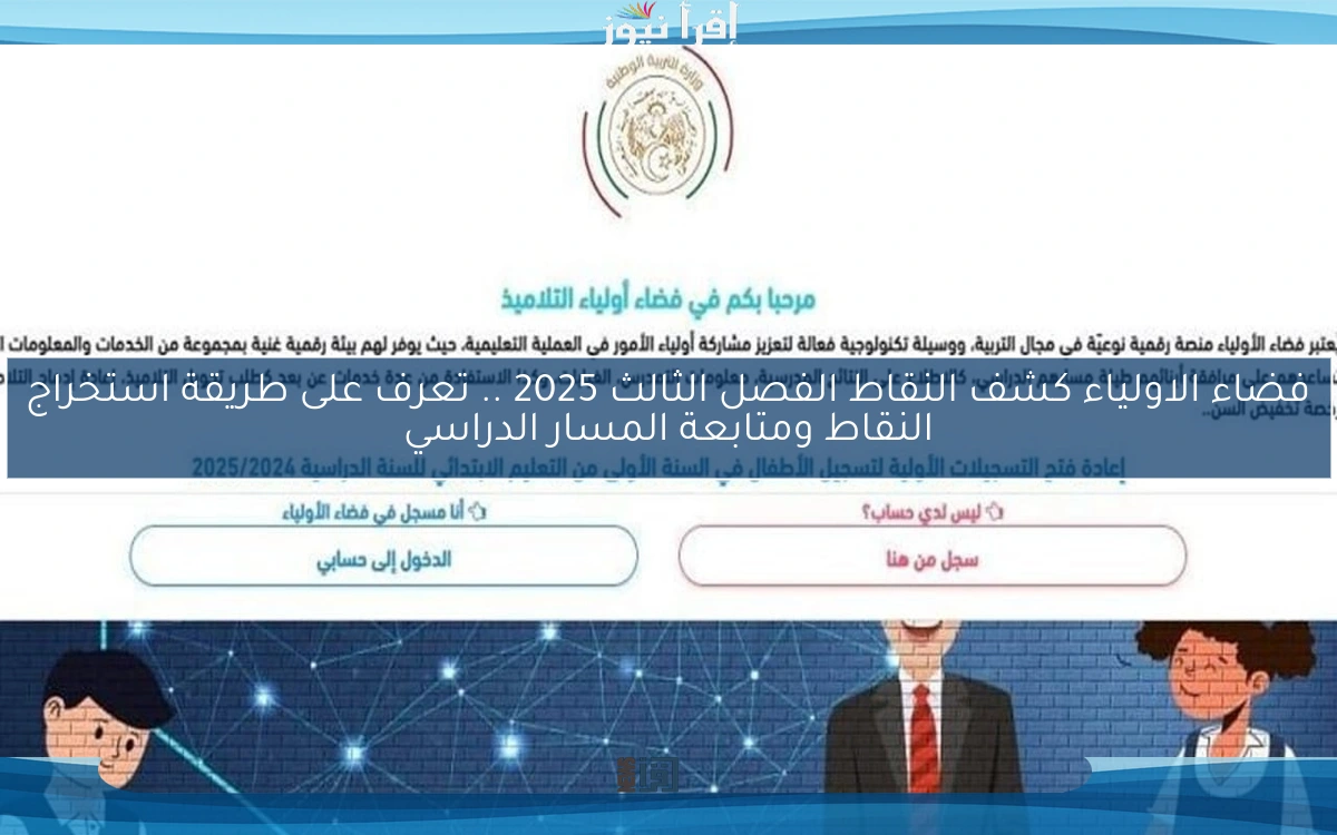 فضاء الاولياء كشف النقاط الفصل الثالث 2025 .. تعرف على طريقة استخراج النقاط ومتابعة المسار الدراسي