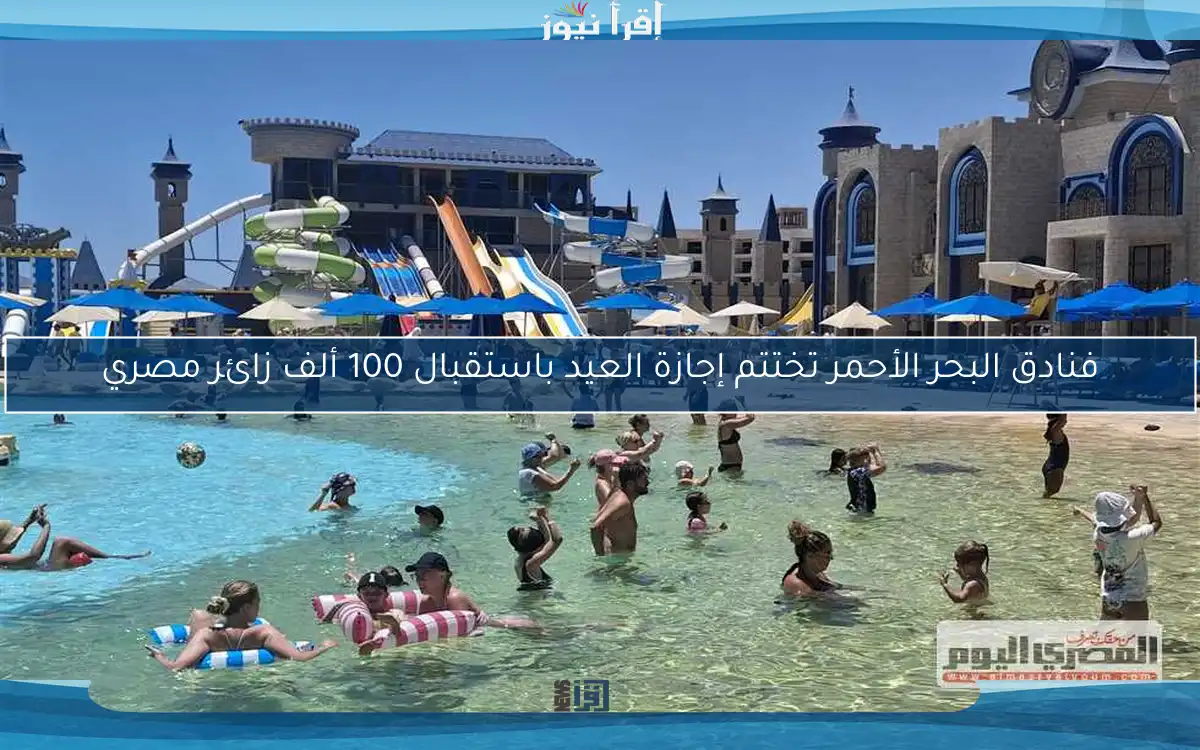 فنادق البحر الأحمر تختتم إجازة العيد باستقبال 100 ألف زائر مصري