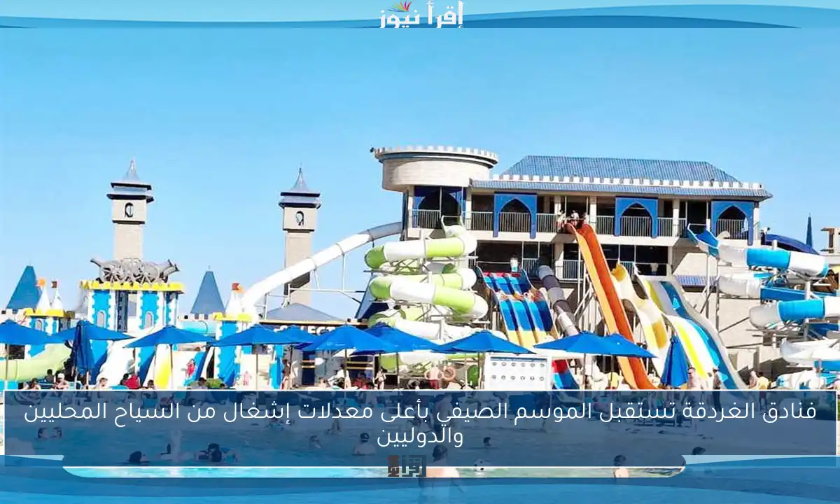 فنادق الغردقة تستقبل الموسم الصيفي بأعلى معدلات إشغال من السياح المحليين والدوليين