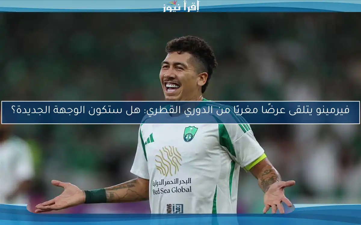فيرمينو يتلقى عرضًا مغريًا من الدوري القطري: هل ستكون الوجهة الجديدة؟
