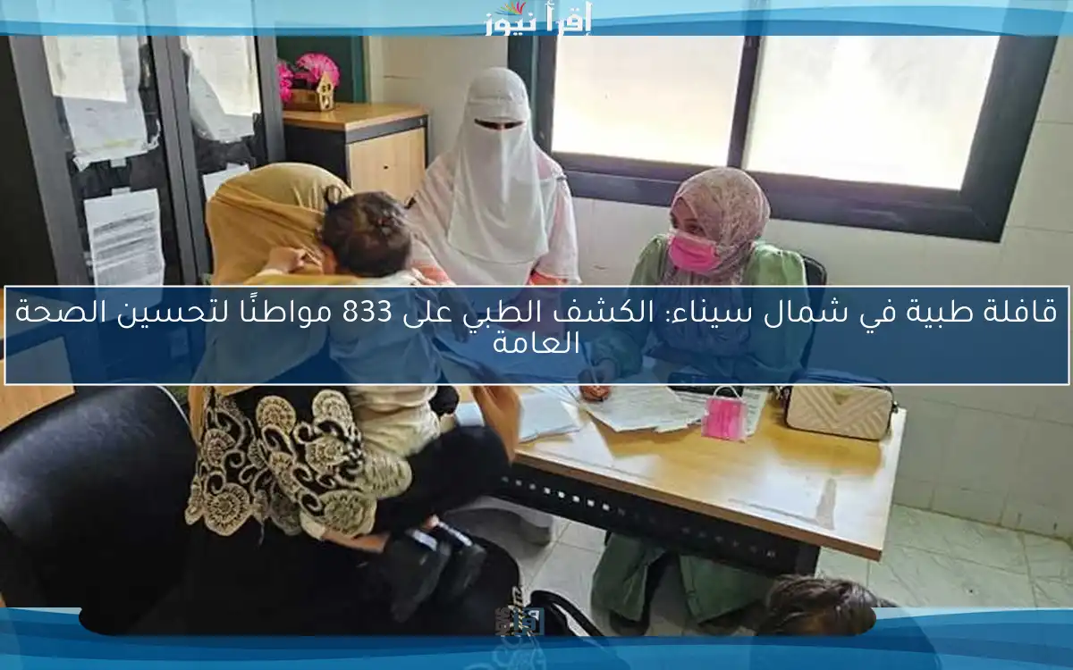 قافلة طبية في شمال سيناء: الكشف الطبي على 833 مواطنًا لتحسين الصحة العامة