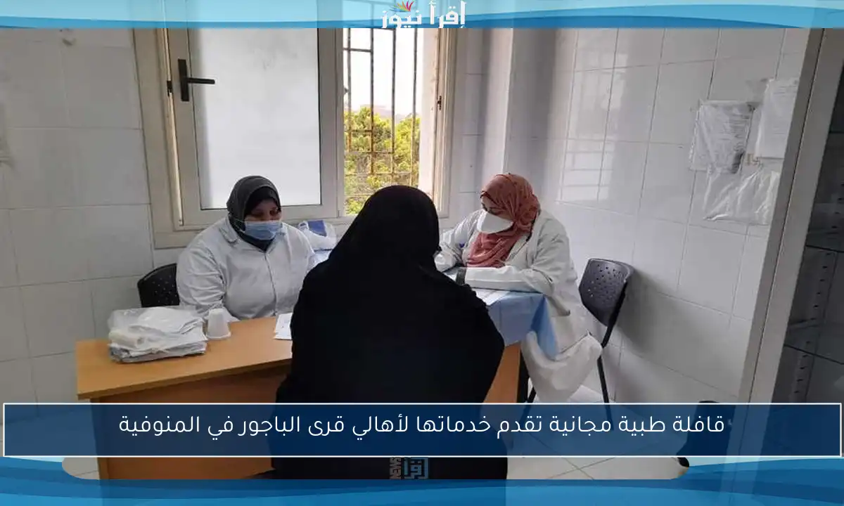 قافلة طبية مجانية تقدم خدماتها لأهالي قرى الباجور في المنوفية