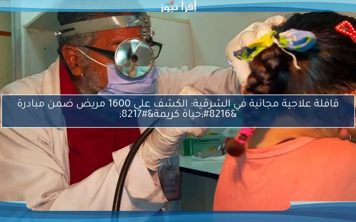 قافلة علاجية مجانية في الشرقية: الكشف على 1600 مريض ضمن مبادرة ‘حياة كريمة’