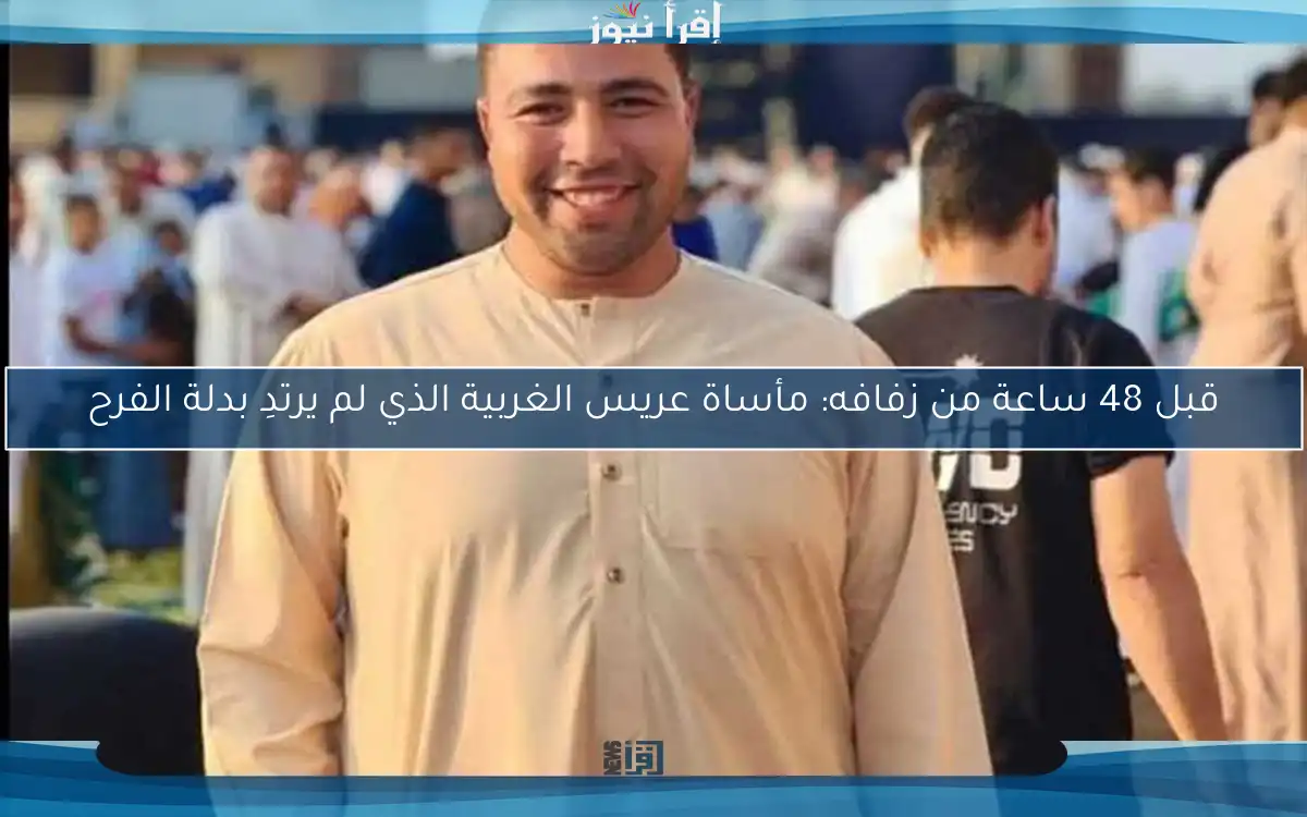 قبل 48 ساعة من زفافه: مأساة عريس الغربية الذي لم يرتدِ بدلة الفرح