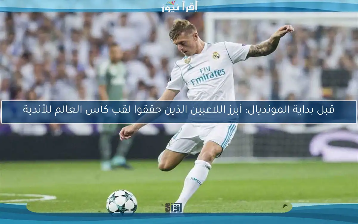 قبل بداية المونديال: أبرز اللاعبين الذين حققوا لقب كأس العالم للأندية