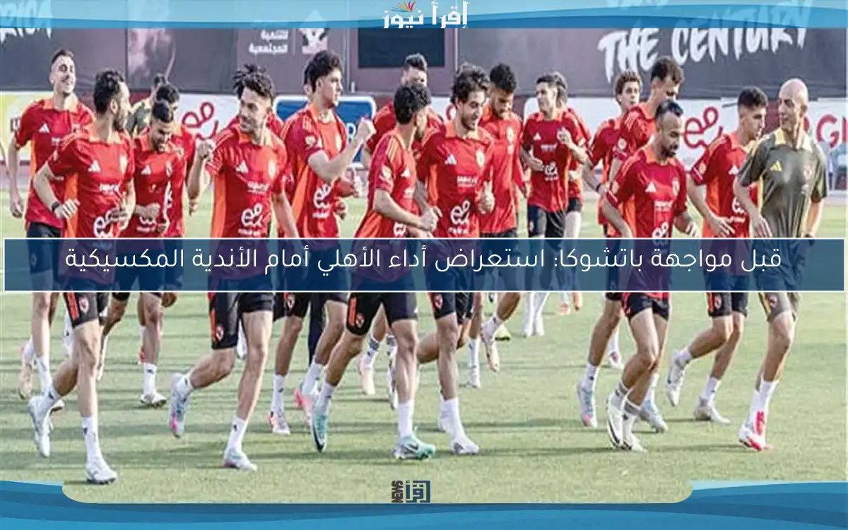 قبل مواجهة باتشوكا: استعراض أداء الأهلي أمام الأندية المكسيكية