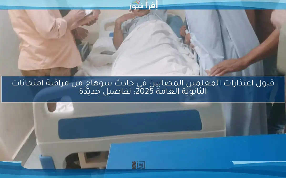 قبول اعتذارات المعلمين المصابين في حادث سوهاج من مراقبة امتحانات الثانوية العامة 2025: تفاصيل جديدة