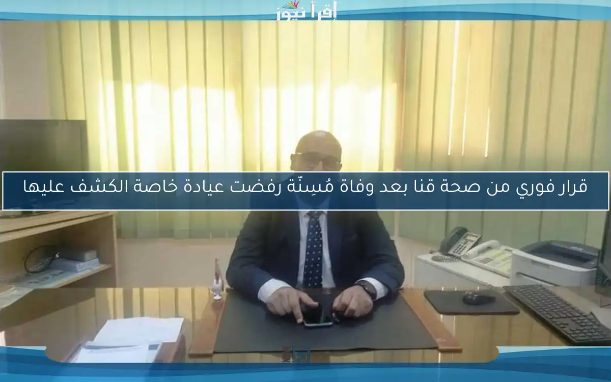 قرار فوري من صحة قنا بعد وفاة مُسِنّة رفضت عيادة خاصة الكشف عليها