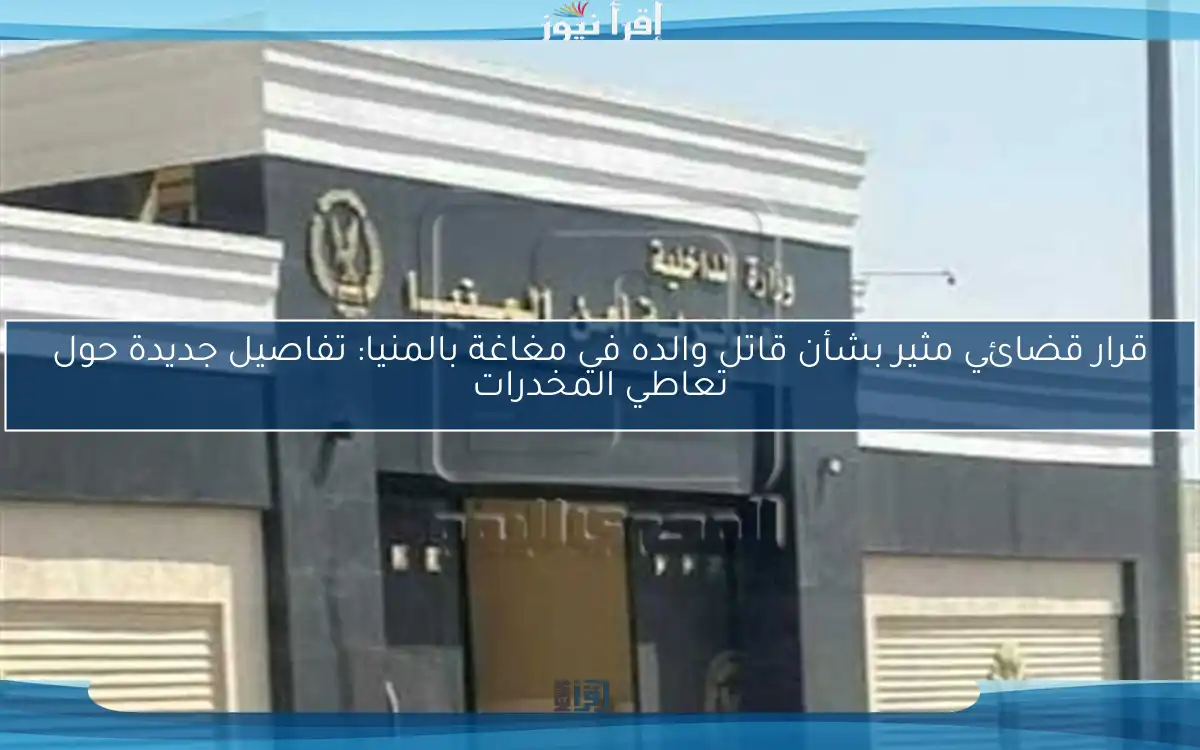 قرار قضائي مثير بشأن قاتل والده في مغاغة بالمنيا: تفاصيل جديدة حول تعاطي المخدرات