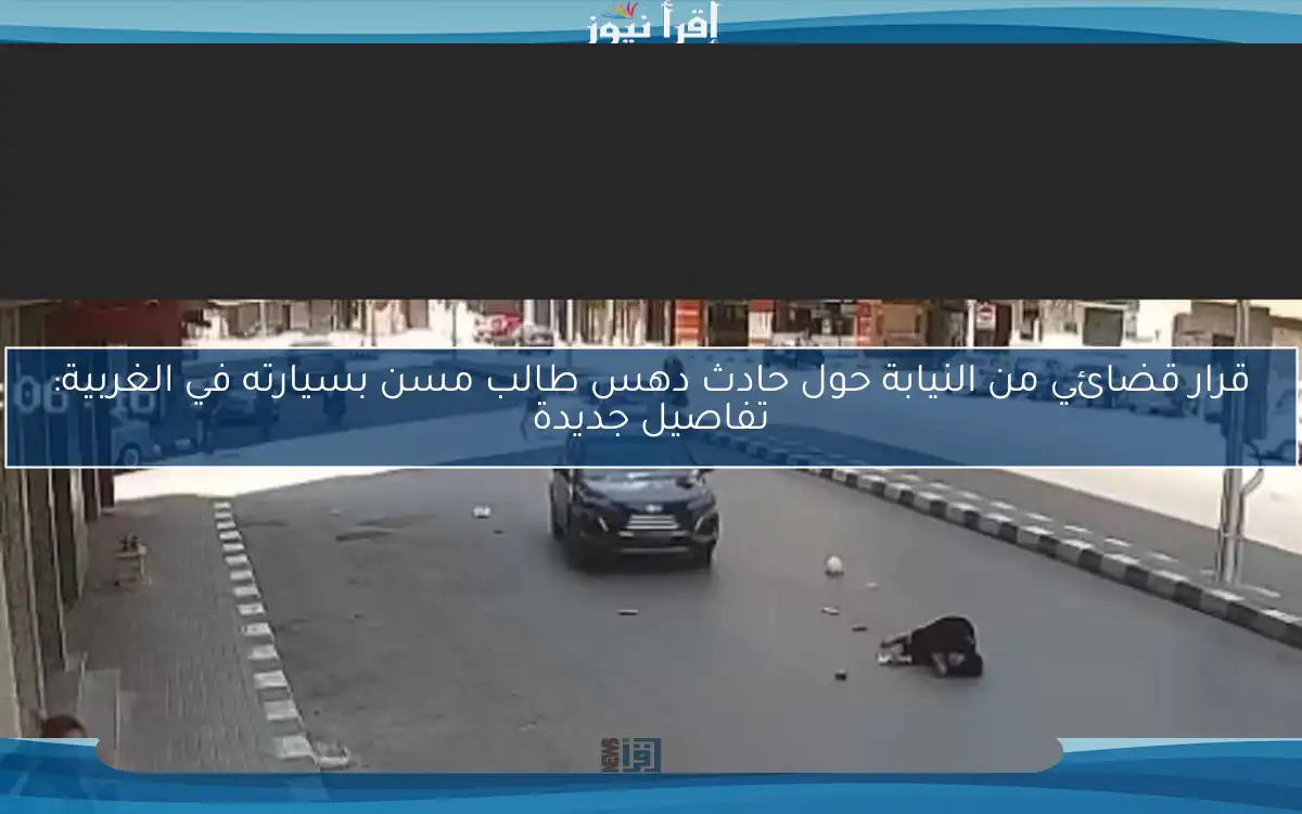 قرار قضائي من النيابة حول حادث دهس طالب مسن بسيارته في الغربية: تفاصيل جديدة