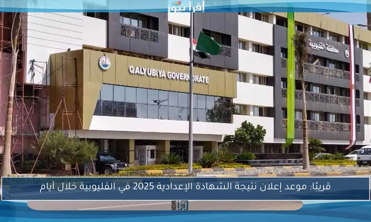 قريبًا: موعد إعلان نتيجة الشهادة الإعدادية 2025 في القليوبية خلال أيام