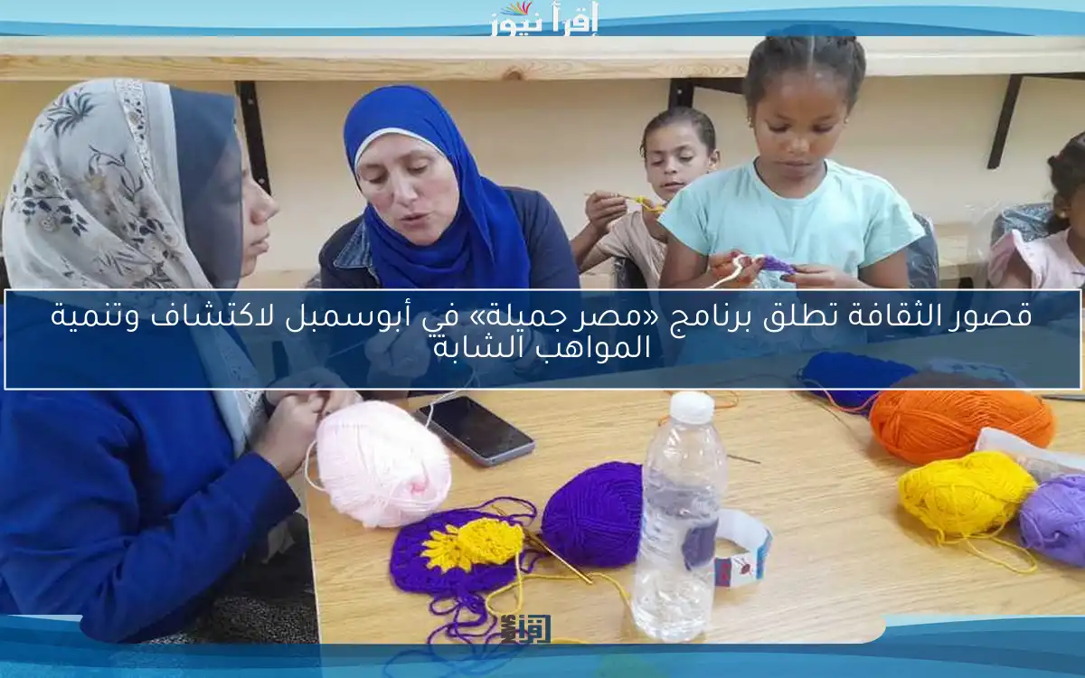قصور الثقافة تطلق برنامج «مصر جميلة» في أبوسمبل لاكتشاف وتنمية المواهب الشابة