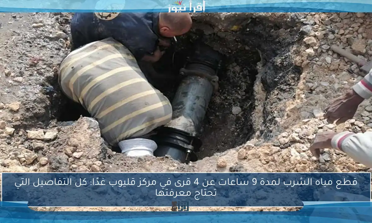 قطع مياه الشرب لمدة 9 ساعات عن 4 قرى في مركز قليوب غدًا: كل التفاصيل التي تحتاج معرفتها