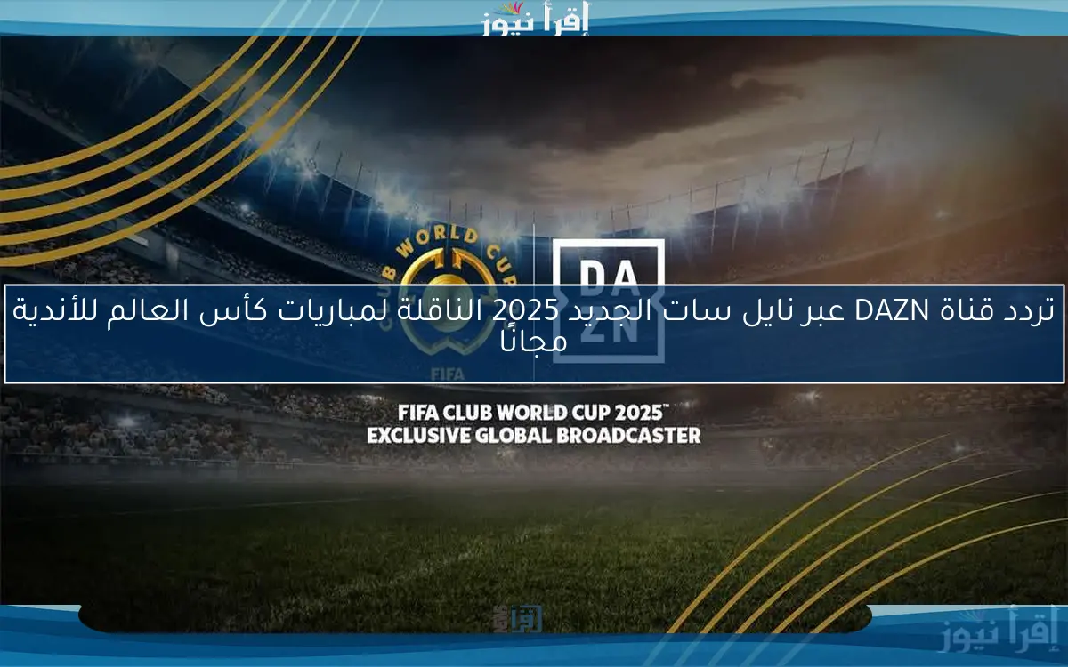 تردد قناة DAZN عبر نايل سات الجديد 2025 الناقلة لمباريات كأس العالم للأندية مجانًا
