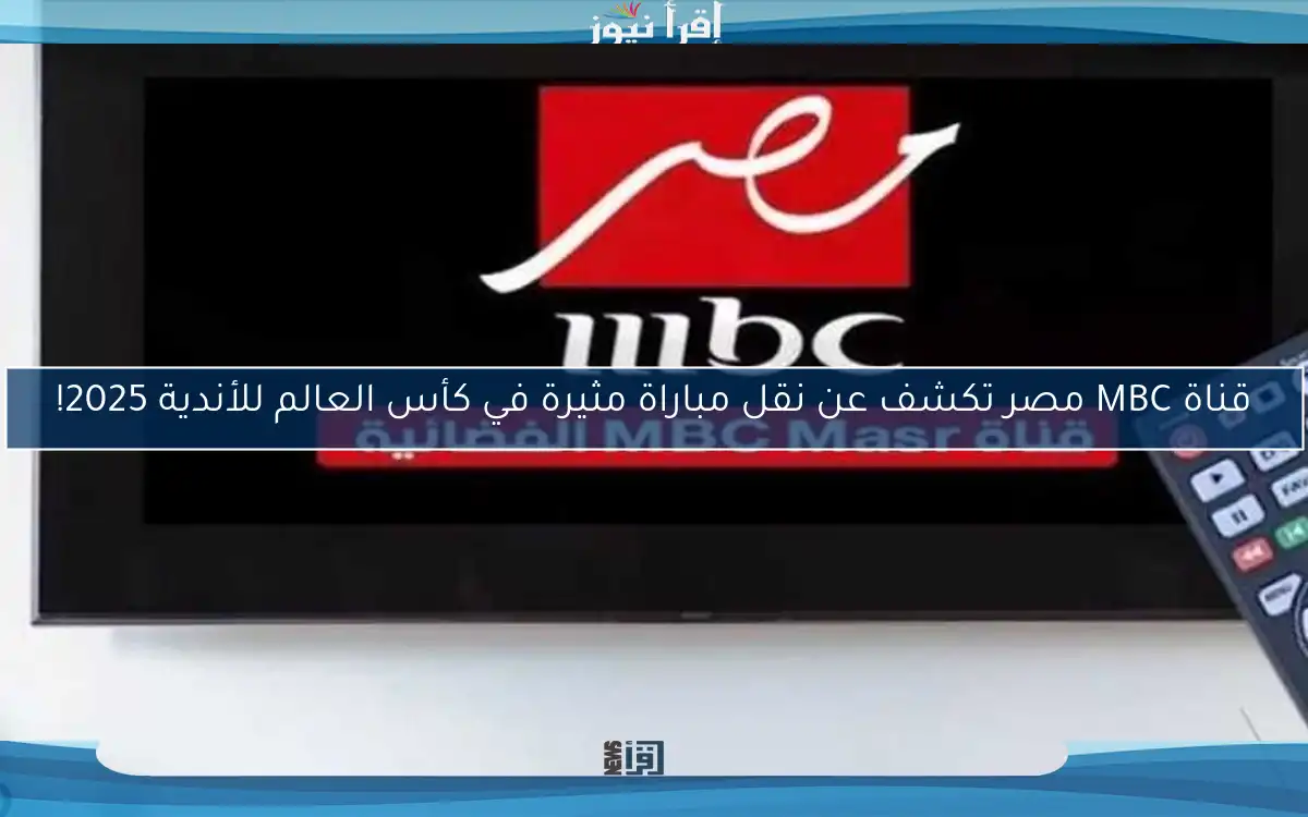 قناة MBC مصر تكشف عن نقل مباراة مثيرة في كأس العالم للأندية 2025!
