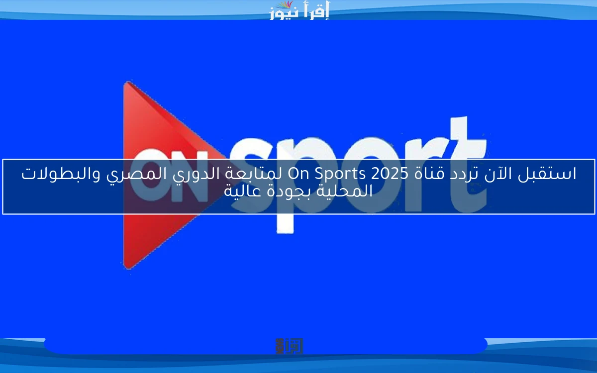 استقبل الآن تردد قناة On Sports 2025 لمتابعة الدوري المصري والبطولات المحلية بجودة عالية