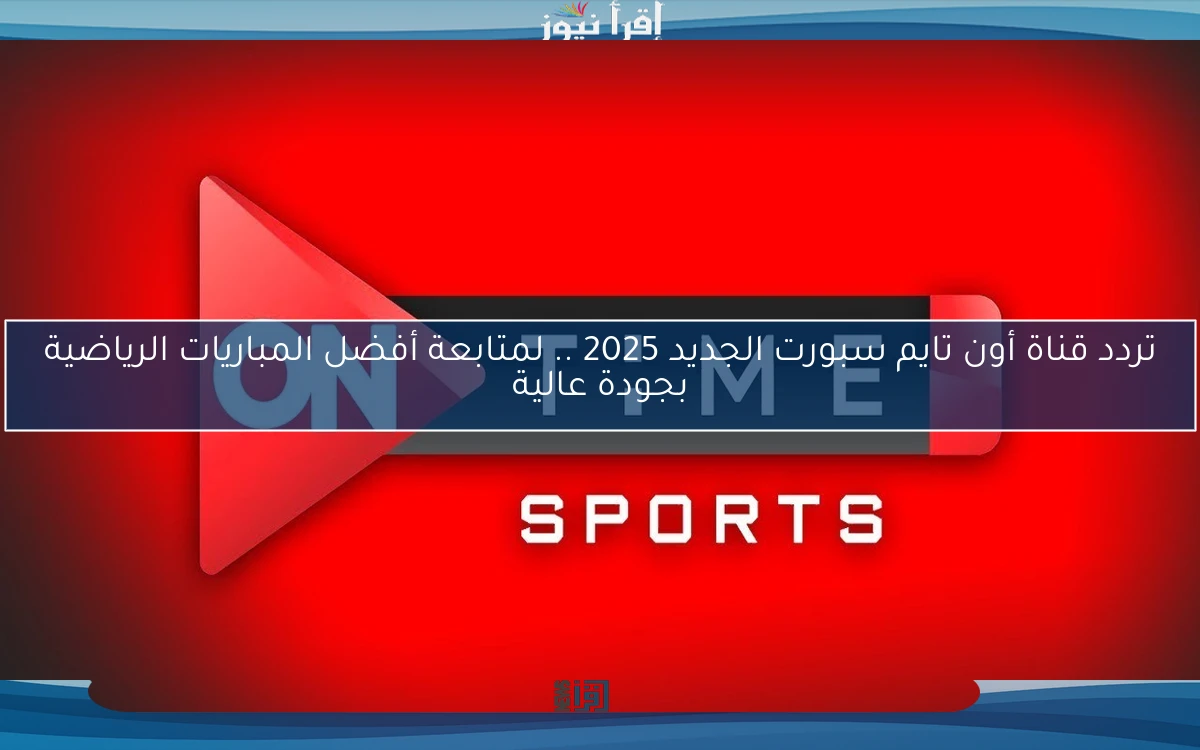 تردد قناة أون تايم سبورت الجديد 2025 .. لمتابعة أفضل المباريات الرياضية بجودة عالية