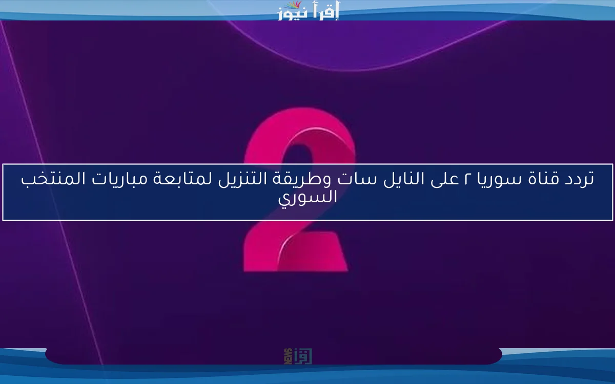 تردد قناة سوريا ٢ على النايل سات وطريقة التنزيل لمتابعة مباريات المنتخب السوري
