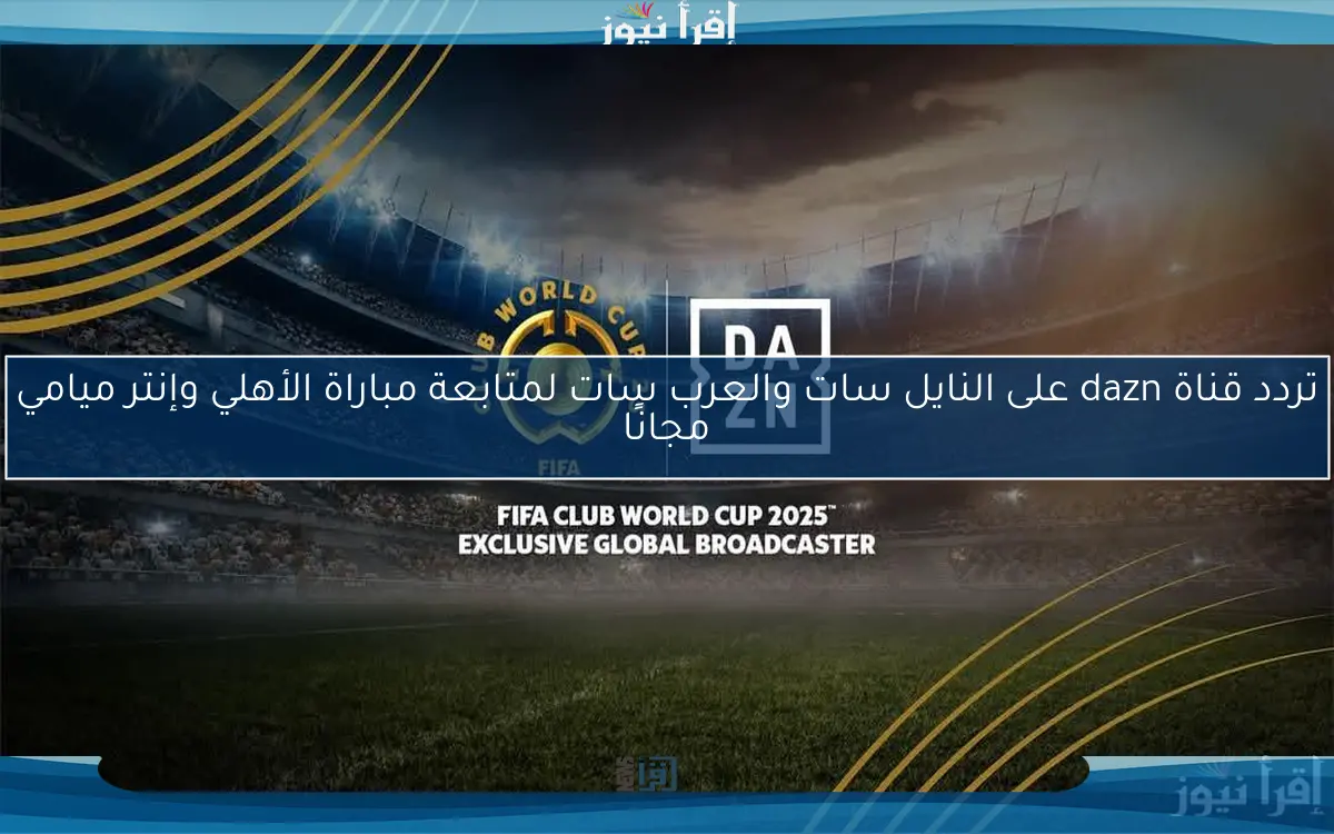 تردد قناة dazn على النايل سات والعرب سات لمتابعة مباراة الأهلي وإنتر ميامي مجانًا