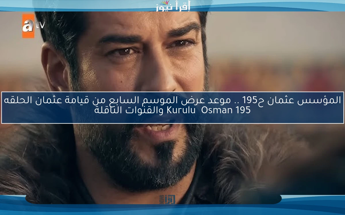 المؤسس عثمان ح195 .. موعد عرض الموسم السابع من قيامة عثمان الحلقه 195 Kuruluş Osman والقنوات الناقلة