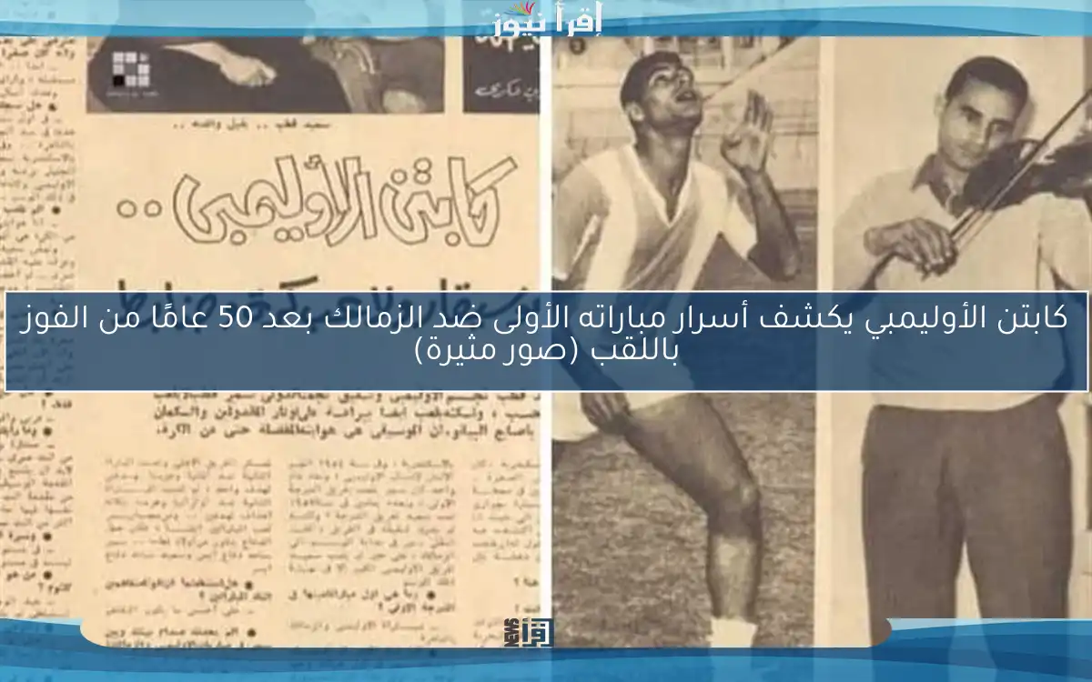 كابتن الأوليمبي يكشف أسرار مباراته الأولى ضد الزمالك بعد 50 عامًا من الفوز باللقب (صور مثيرة)