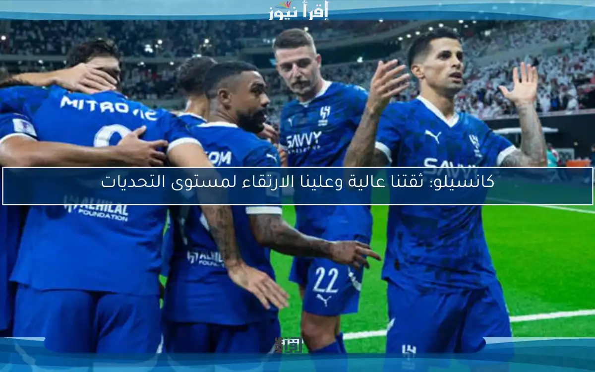 كانسيلو: ثقتنا عالية وعلينا الارتقاء لمستوى التحديات