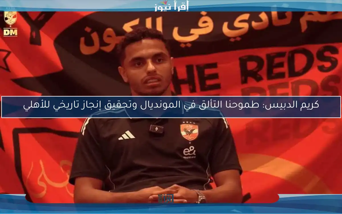 كريم الدبيس: طموحنا التألق في المونديال وتحقيق إنجاز تاريخي للأهلي
