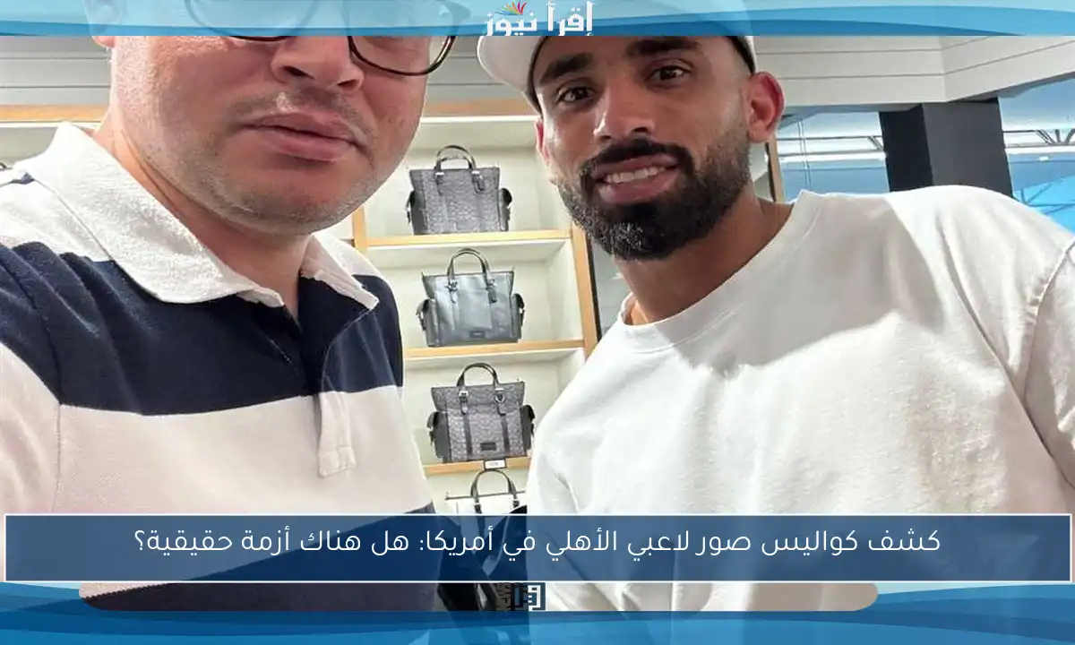 كشف كواليس صور لاعبي الأهلي في أمريكا: هل هناك أزمة حقيقية؟