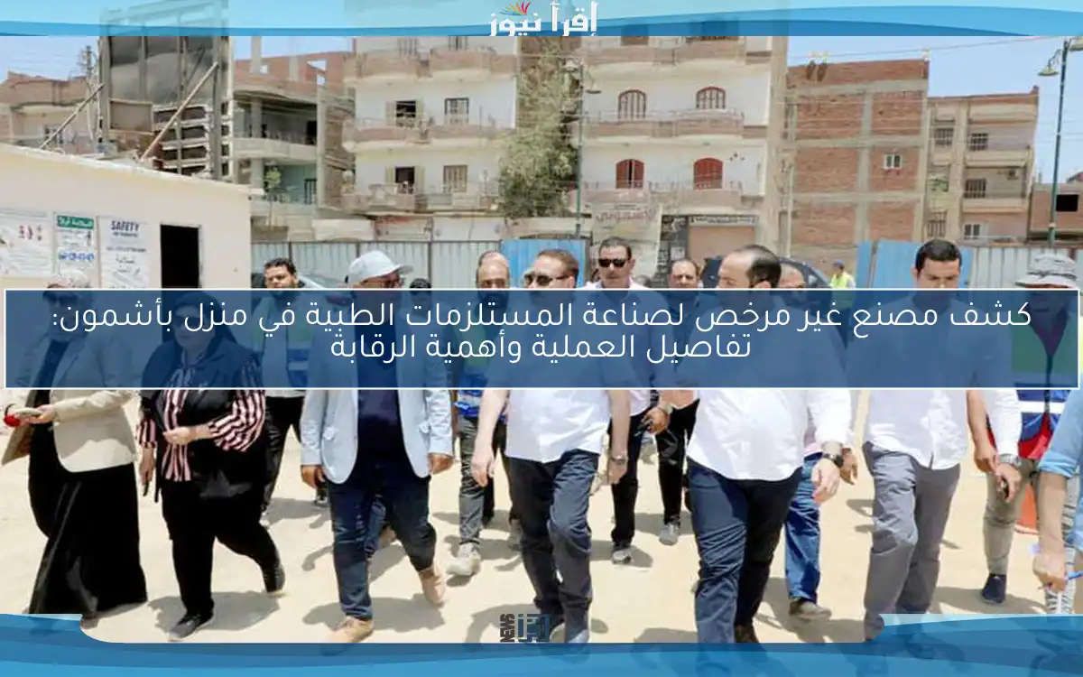 كشف مصنع غير مرخص لصناعة المستلزمات الطبية في منزل بأشمون: تفاصيل العملية وأهمية الرقابة