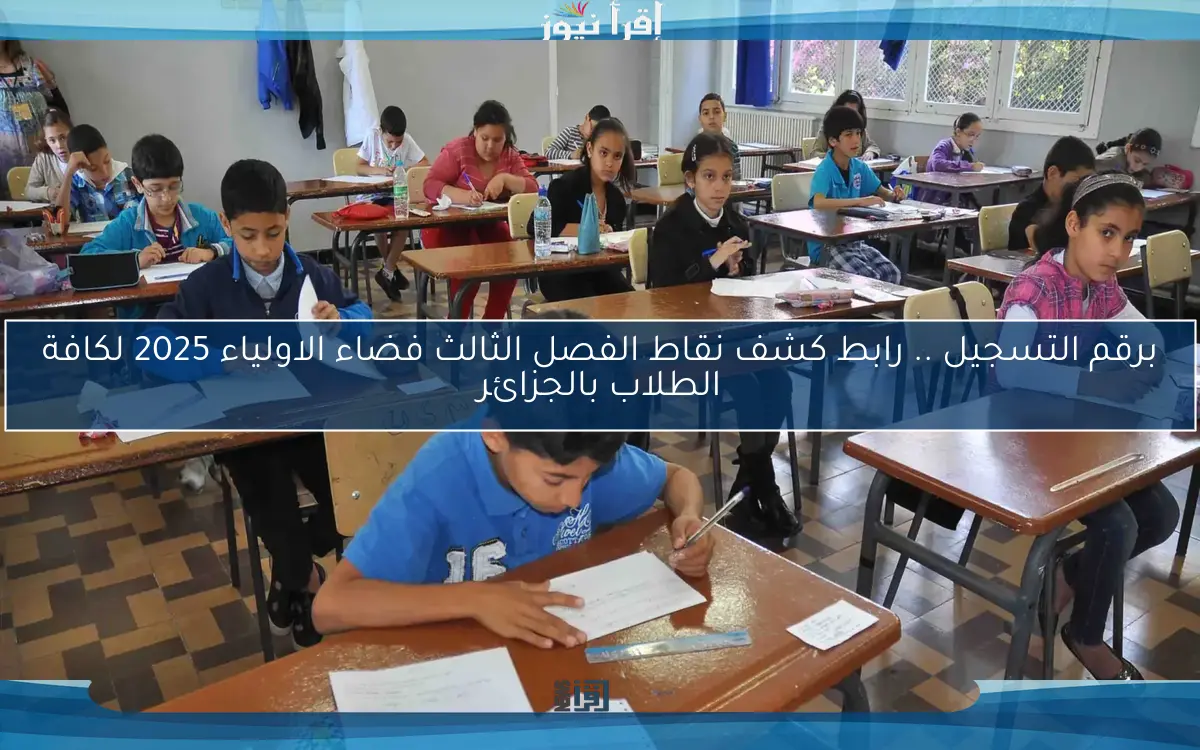 برقم التسجيل .. رابط كشف نقاط الفصل الثالث فضاء الاولياء 2025 لكافة الطلاب بالجزائر