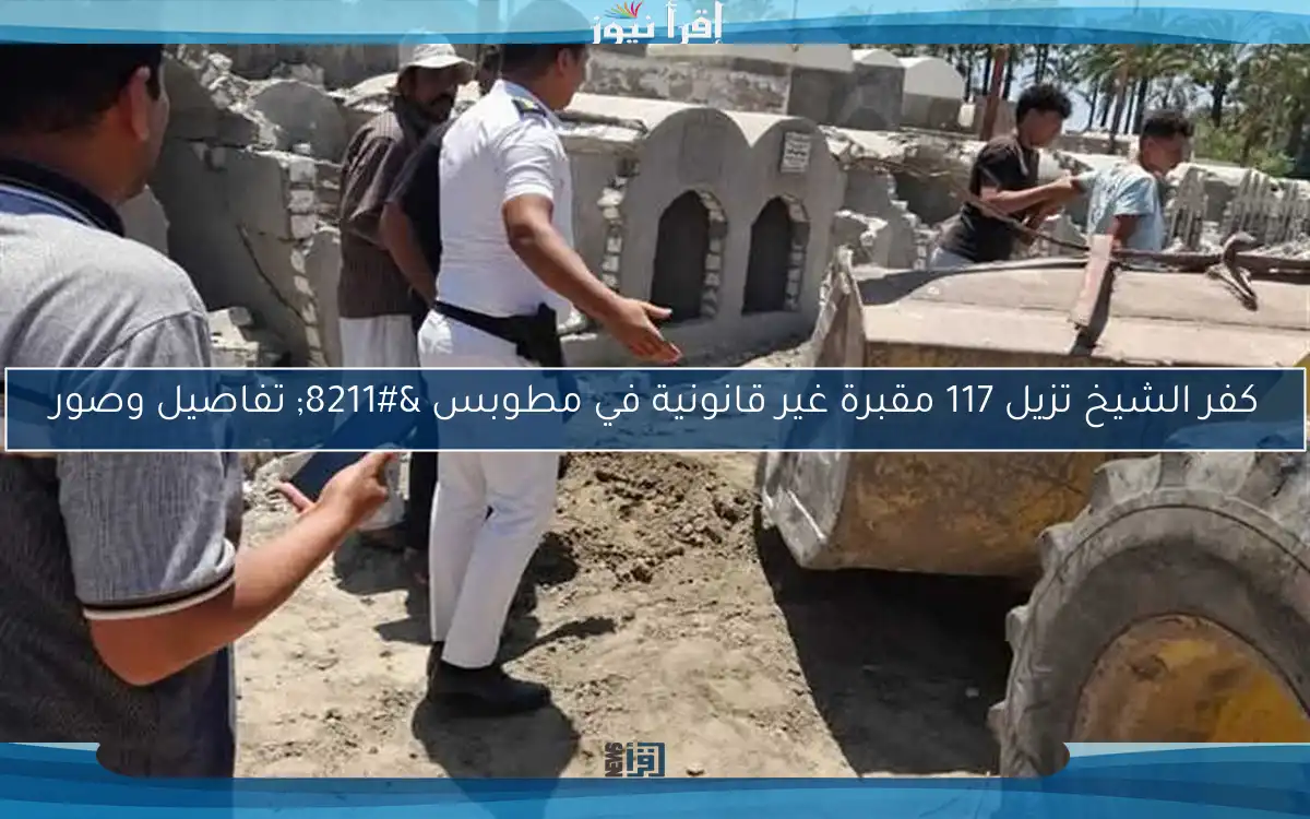 كفر الشيخ تزيل 117 مقبرة غير قانونية في مطوبس – تفاصيل وصور