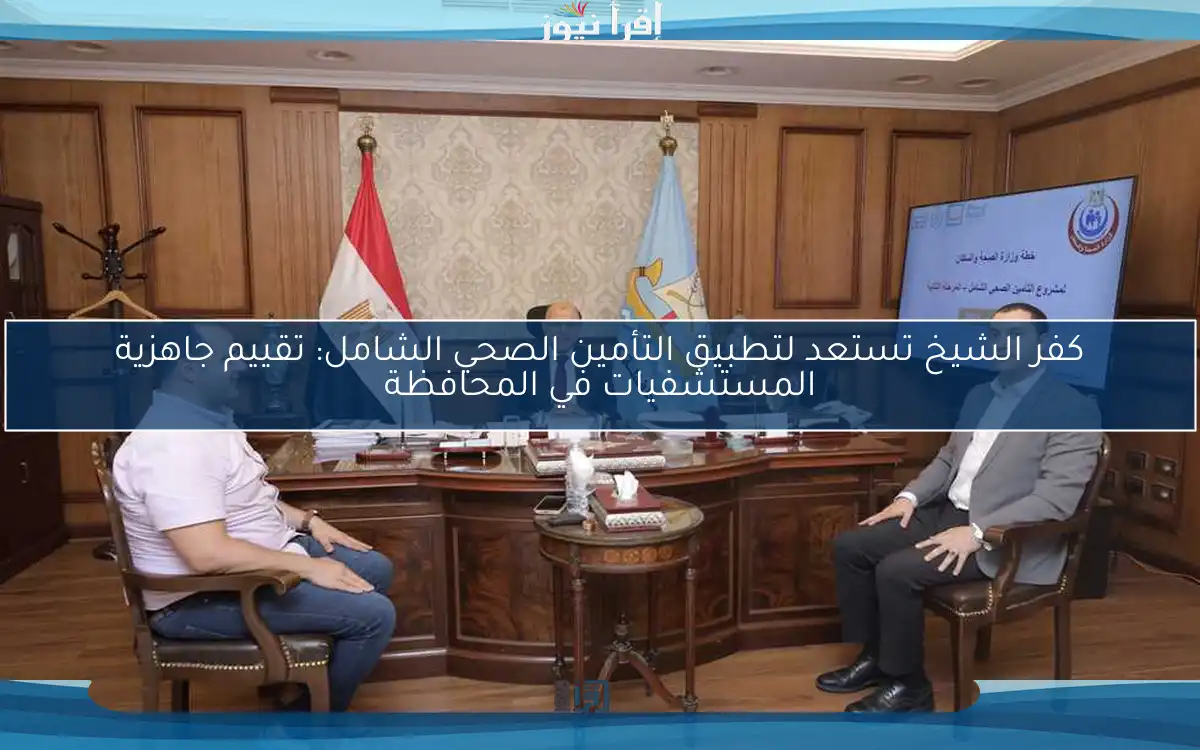 كفر الشيخ تستعد لتطبيق التأمين الصحي الشامل: تقييم جاهزية المستشفيات في المحافظة