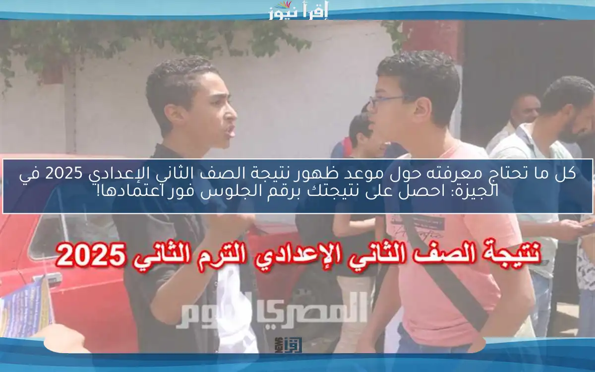 كل ما تحتاج معرفته حول موعد ظهور نتيجة الصف الثاني الإعدادي 2025 في الجيزة: احصل على نتيجتك برقم الجلوس فور اعتمادها!